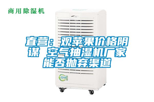 直营：观苹果价格阴谋 空气抽湿机厂家能否抛弃渠道