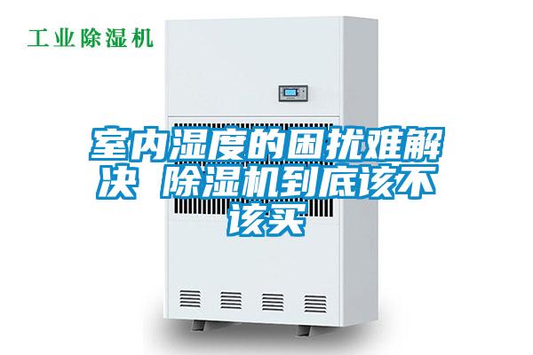 室内湿度的困扰难解决 除湿机到底该不该买