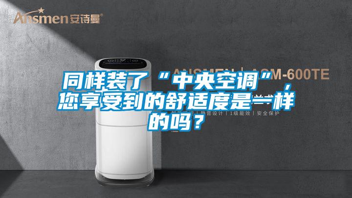 同样装了“中央空调”，您享受到的舒适度是一样的吗？