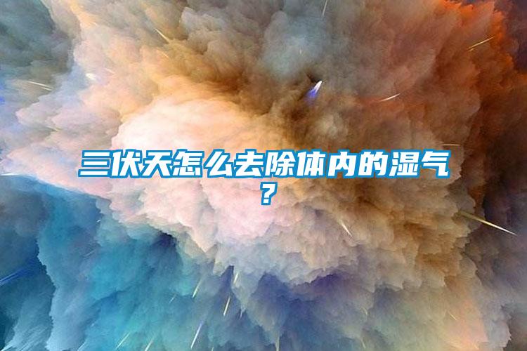 三伏天怎么去除体内的湿气？