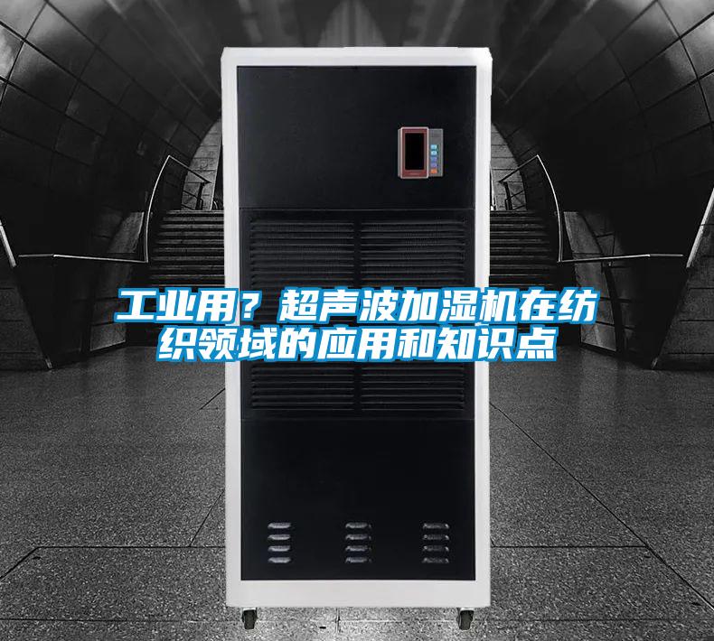 工业用?超声波加湿机在纺织领域的应用和知识点