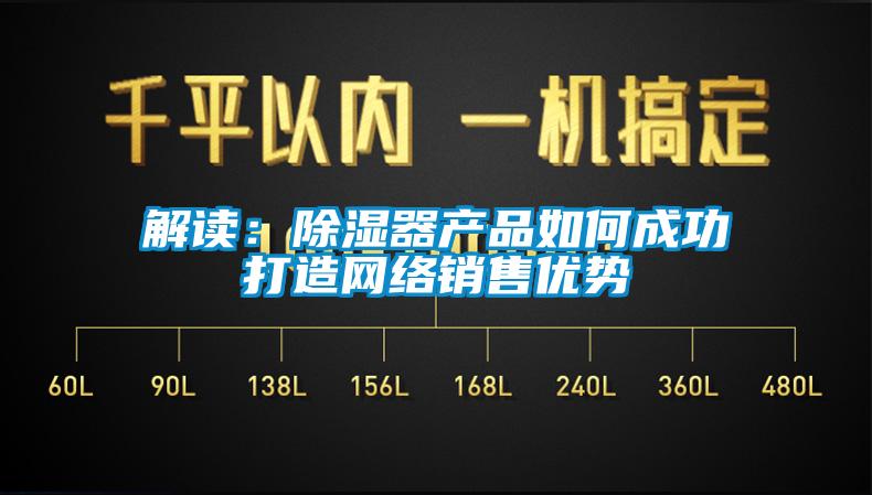 解读：除湿器产品如何成功打造网络销售优势