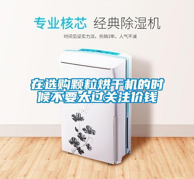 在选购颗粒烘干机的时候不要太过关注价钱