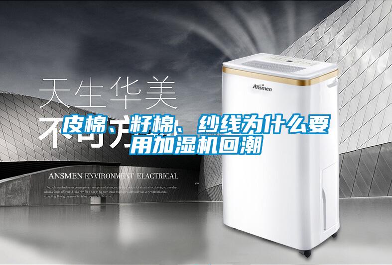 皮棉、籽棉、纱线为什么要用加湿机回潮
