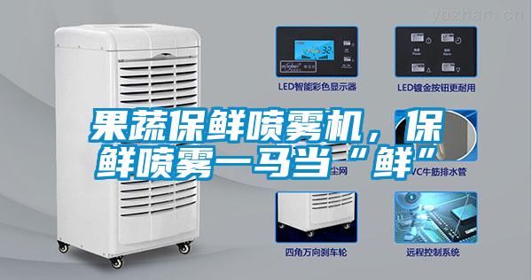 果蔬保鲜喷雾机，保鲜喷雾一马当“鲜”