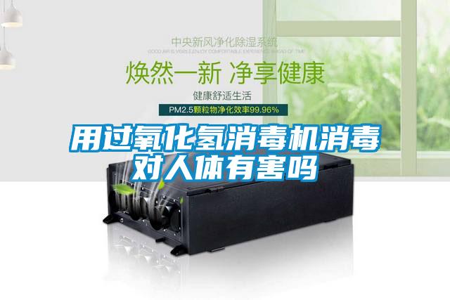 用过氧化氢消毒机消毒对人体有害吗