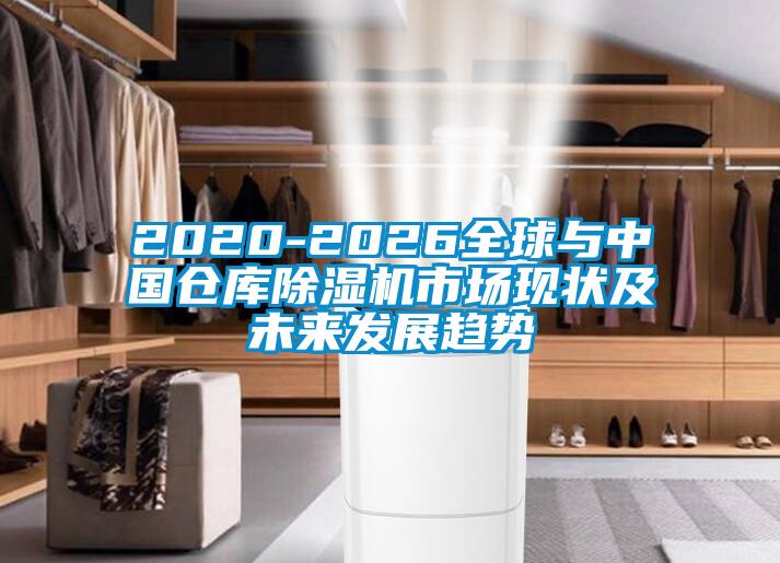 2020-2026全球与中国仓库除湿机市场现状及未来发展趋势