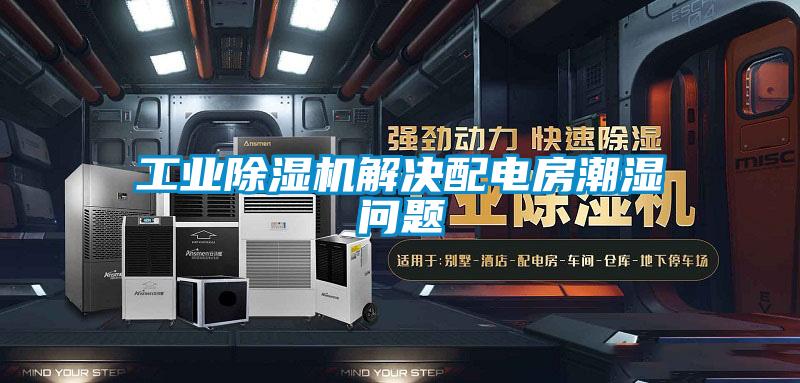 工业除湿机解决配电房潮湿问题