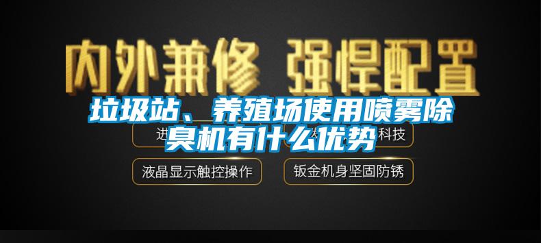 垃圾站、养殖场使用喷雾除臭机有什么优势
