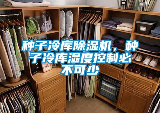种子冷库除湿机，种子冷库湿度控制必不可少