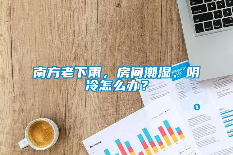 南方老下雨，房间潮湿、阴冷怎么办？