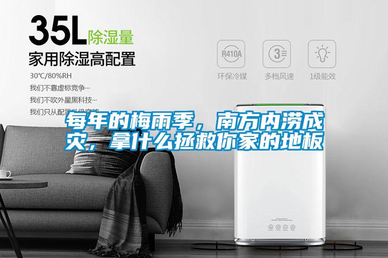 每年的梅雨季，南方内涝成灾，拿什么拯救你家的地板
