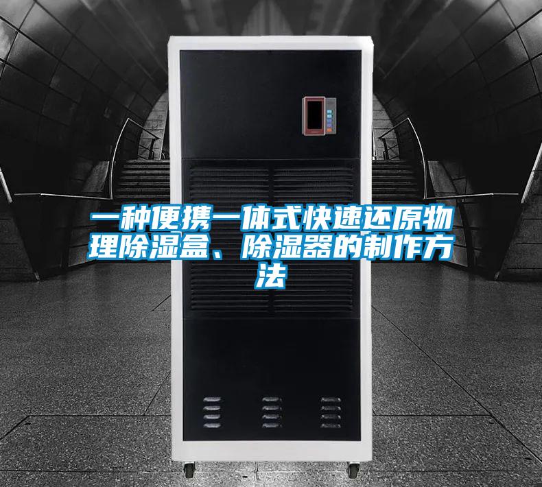 一种便携一体式快速还原物理除湿盒、除湿器的制作方法