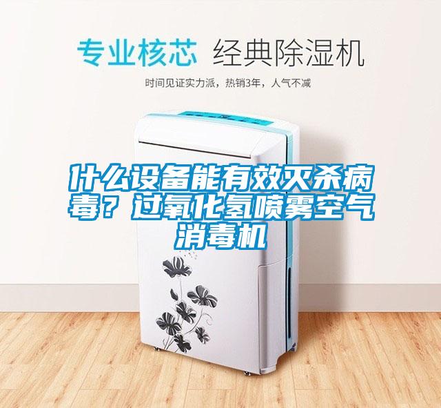什么设备能有效灭杀病毒？过氧化氢喷雾空气消毒机