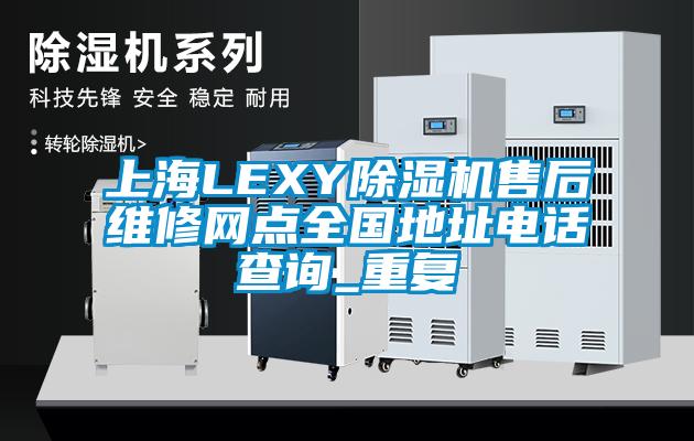 上海LEXY除湿机售后维修网点全国地址电话查询_重复