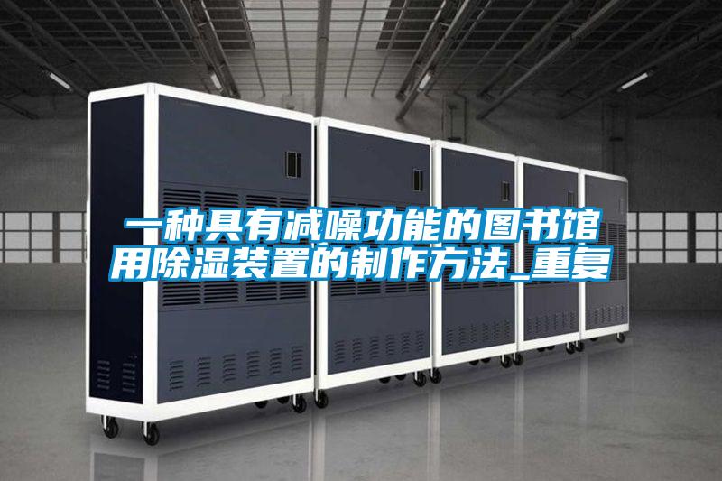 一种具有减噪功能的图书馆用除湿装置的制作方法_重复