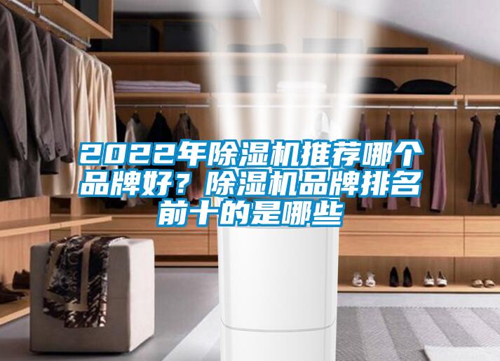 2022年除湿机推荐哪个品牌好？除湿机品牌排名前十的是哪些