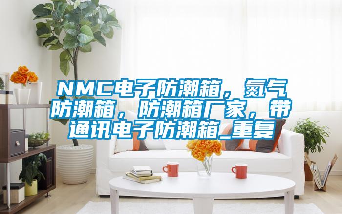NMC电子防潮箱，氮气防潮箱，防潮箱厂家，带通讯电子防潮箱_重复