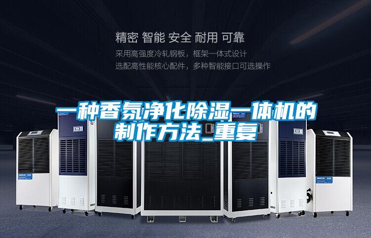 一种香氛净化除湿一体机的制作方法_重复