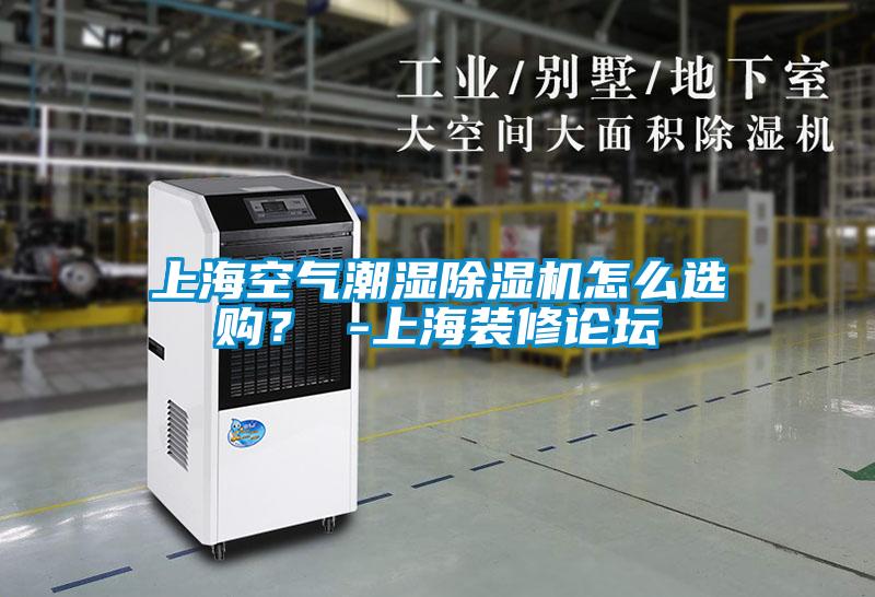上海空气潮湿除湿机怎么选购？ -上海装修论坛