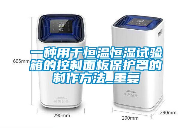 一种用于恒温恒湿试验箱的控制面板保护罩的制作方法_重复