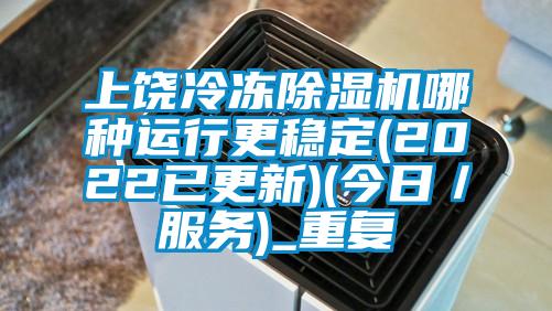 上饶冷冻除湿机哪种运行更稳定(2022已更新)(今日／服务)_重复