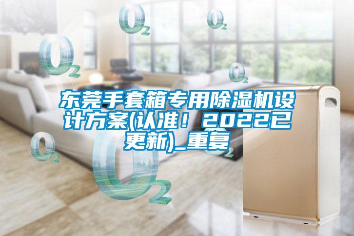 东莞手套箱专用除湿机设计方案(认准!2022已更新)_重复