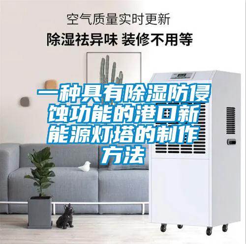 一种具有除湿防侵蚀功能的港口新能源灯塔的制作方法