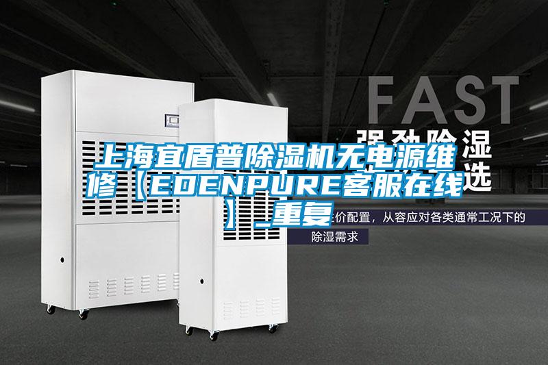 上海宜盾普除湿机无电源维修【EDENPURE客服在线】_重复