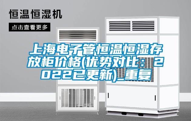 上海电子管恒温恒湿存放柜价格(优势对比：2022已更新)_重复