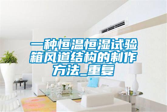 一种恒温恒湿试验箱风道结构的制作方法_重复