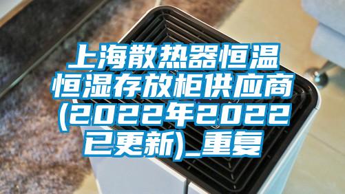上海散热器恒温恒湿存放柜供应商(2022年2022已更新)_重复