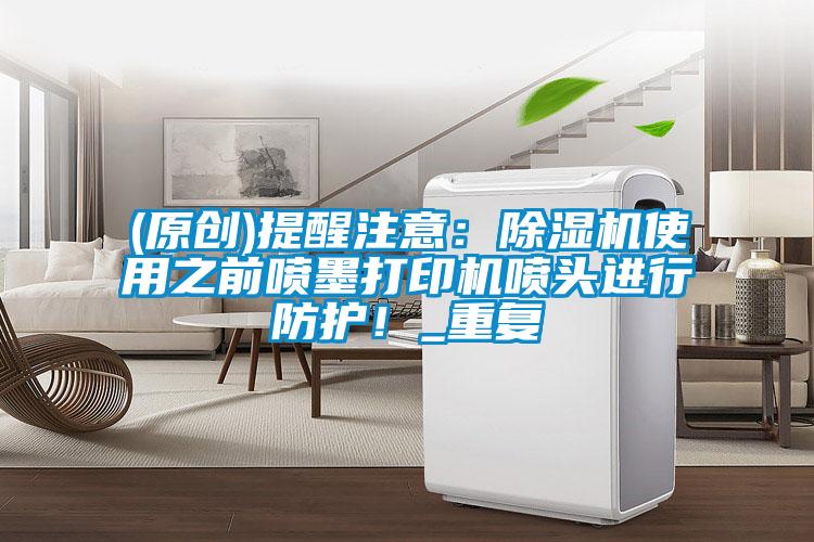 (原创)提醒注意：除湿机使用之前喷墨打印机喷头进行防护！_重复