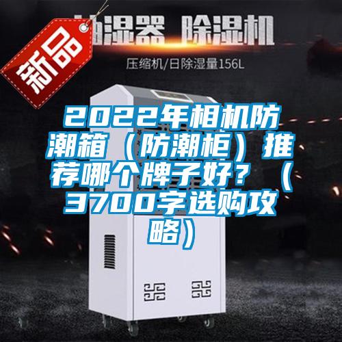 2022年相机防潮箱（防潮柜）推荐哪个牌子好？（3700字选购攻略）