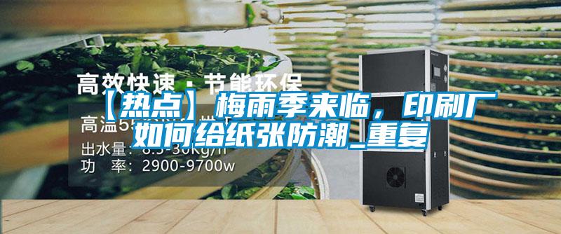 【热点】梅雨季来临，印刷厂如何给纸张防潮_重复