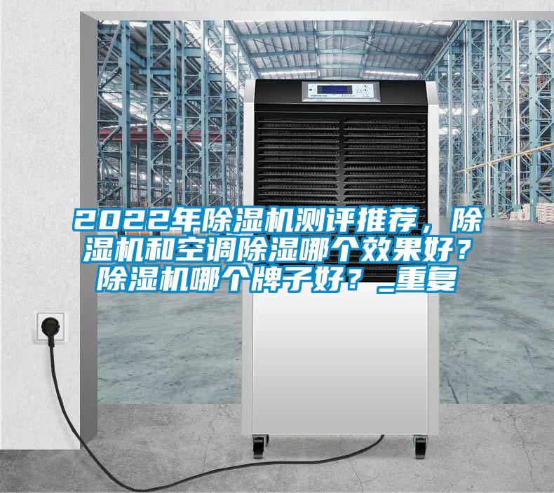 2022年除湿机测评推荐，除湿机和空调除湿哪个效果好？除湿机哪个牌子好？_重复