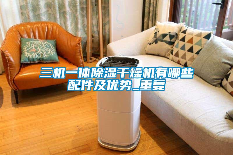 三机一体除湿干燥机有哪些配件及优势_重复
