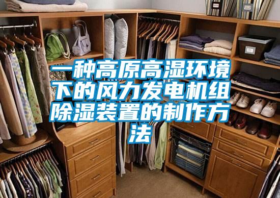 一种高原高湿环境下的风力发电机组除湿装置的制作方法