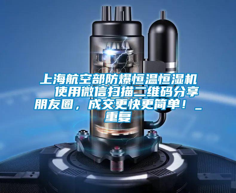 上海航空部防爆恒温恒湿机  使用微信扫描二维码分享朋友圈,成交更快更简单!_重复