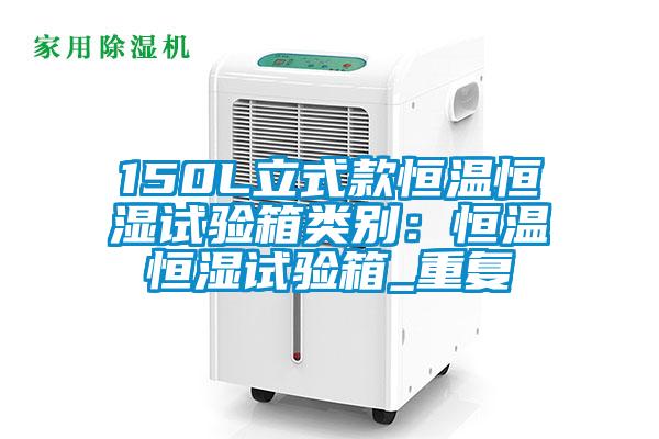 150L立式款恒温恒湿试验箱类别：恒温恒湿试验箱_重复