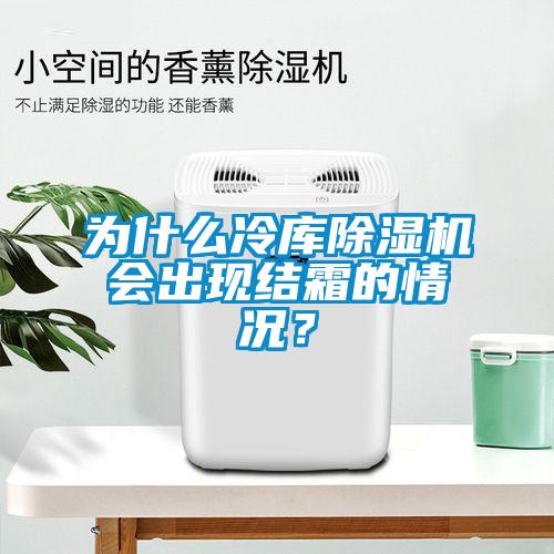 为什么冷库除湿机会出现结霜的情况？