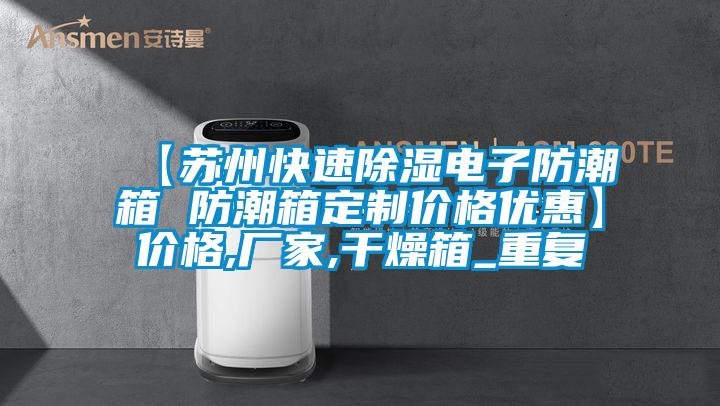 【苏州快速除湿电子防潮箱 防潮箱定制价格优惠】价格,厂家,干燥箱_重复