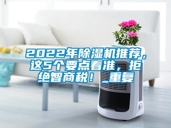 2022年除湿机推荐，这5个要点看准，拒绝智商税！_重复