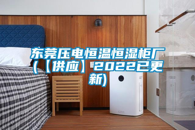 东莞压电恒温恒湿柜厂(【供应】2022已更新)