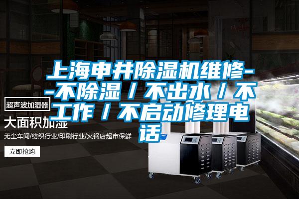 上海申井除湿机维修--不除湿／不出水／不工作／不启动修理电话
