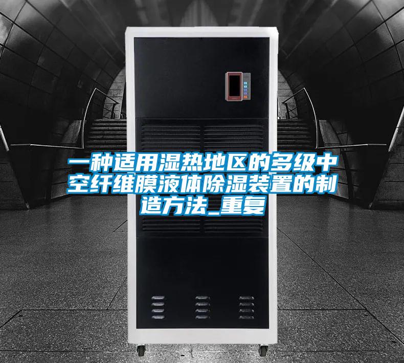 一种适用湿热地区的多级中空纤维膜液体除湿装置的制造方法_重复