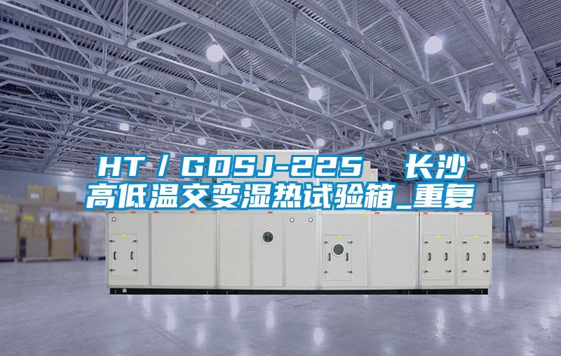 HT/GDSJ-225  长沙高低温交变湿热试验箱_重复