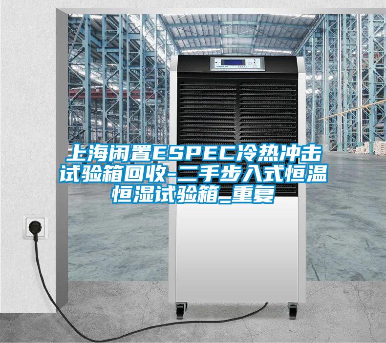 上海闲置ESPEC冷热冲击试验箱回收-二手步入式恒温恒湿试验箱_重复