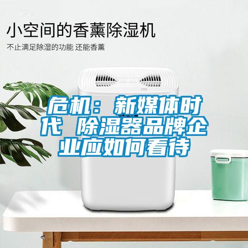 危机：新媒体时代 除湿器品牌企业应如何看待