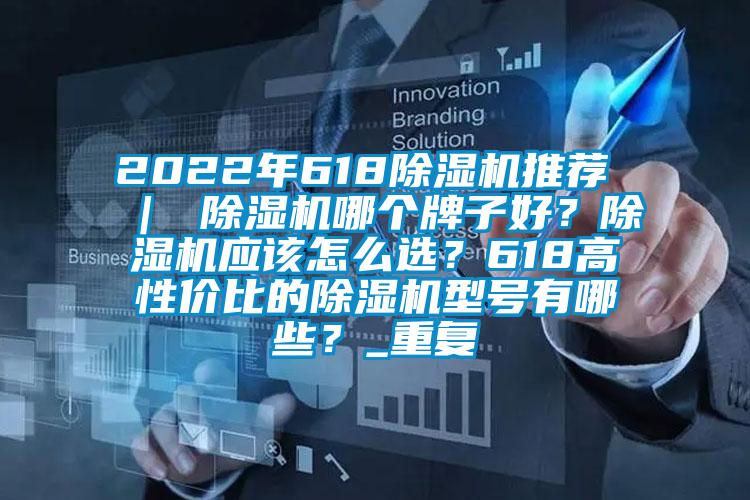 2022年618除湿机推荐 ｜ 除湿机哪个牌子好？除湿机应该怎么选？618高性价比的除湿机型号有哪些？_重复